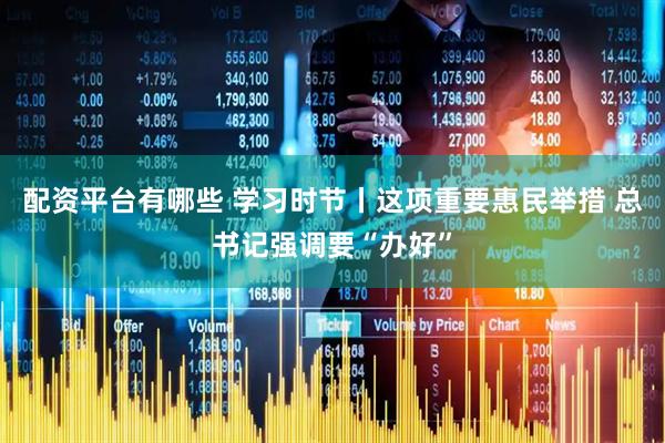 配资平台有哪些 学习时节丨这项重要惠民举措 总书记强调要“办好”