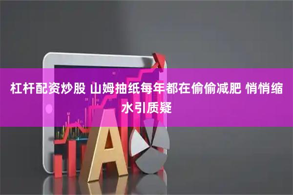 杠杆配资炒股 山姆抽纸每年都在偷偷减肥 悄悄缩水引质疑