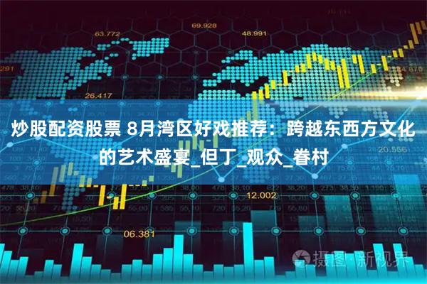 炒股配资股票 8月湾区好戏推荐：跨越东西方文化的艺术盛宴_但丁_观众_眷村
