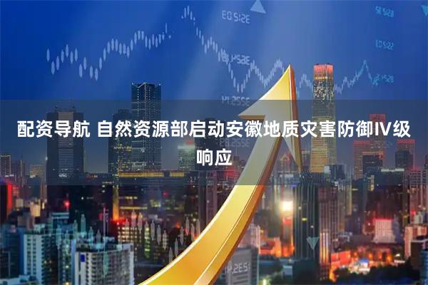 配资导航 自然资源部启动安徽地质灾害防御Ⅳ级响应