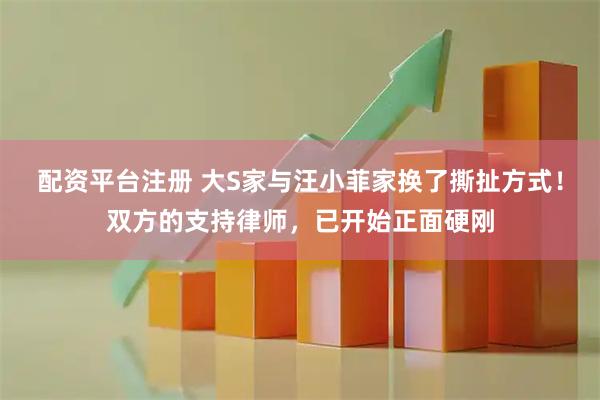 配资平台注册 大S家与汪小菲家换了撕扯方式！双方的支持律师，已开始正面硬刚