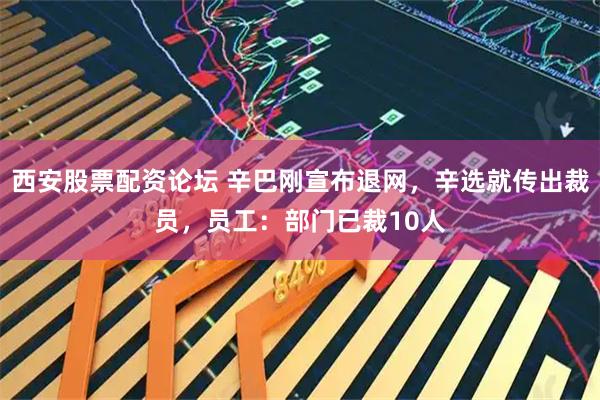 西安股票配资论坛 辛巴刚宣布退网，辛选就传出裁员，员工：部门已裁10人