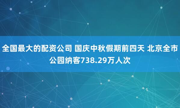 全国最大的配资公司 国庆中秋假期前四天 北京全市公园纳客738.29万人次